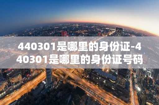 440301是哪里的身份证-440301是哪里的身份证号码