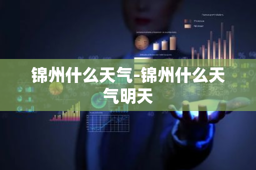 锦州什么天气-锦州什么天气明天