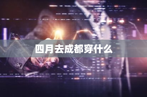 四月去成都穿什么