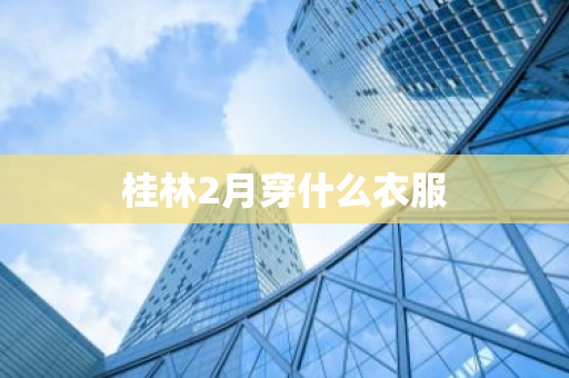 桂林2月穿什么衣服