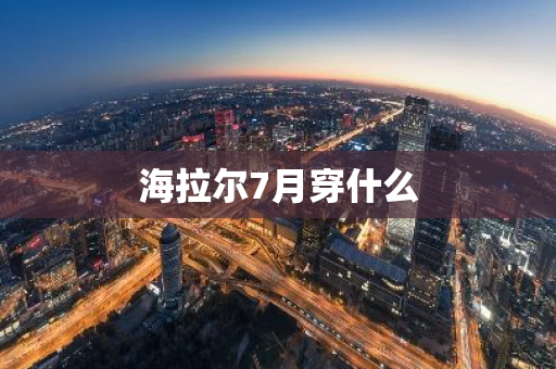 海拉尔7月穿什么