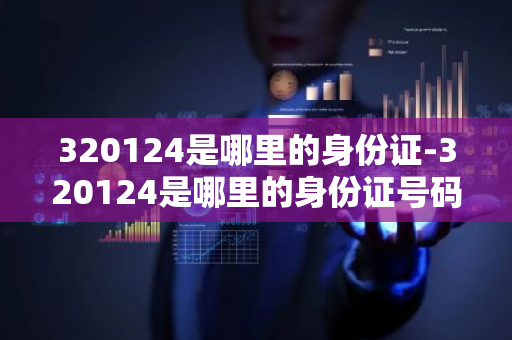 320124是哪里的身份证-320124是哪里的身份证号码