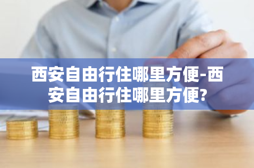 西安自由行住哪里方便-西安自由行住哪里方便?