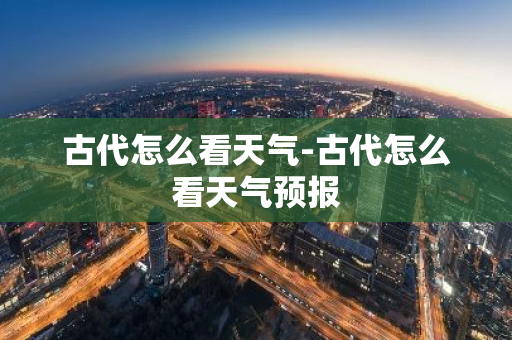 古代怎么看天气-古代怎么看天气预报