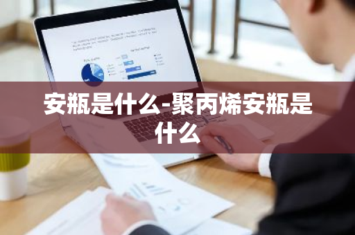安瓶是什么-聚丙烯安瓶是什么