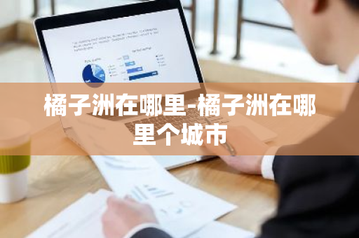 橘子洲在哪里-橘子洲在哪里个城市