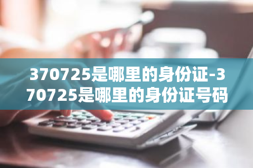 370725是哪里的身份证-370725是哪里的身份证号码