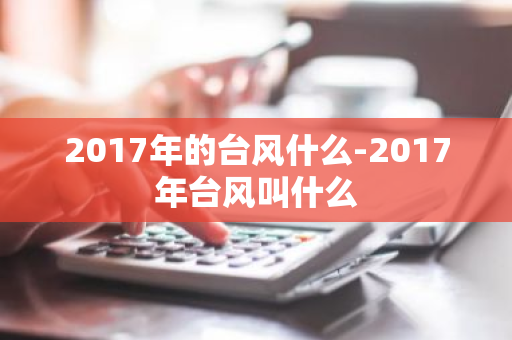 2017年的台风什么-2017年台风叫什么