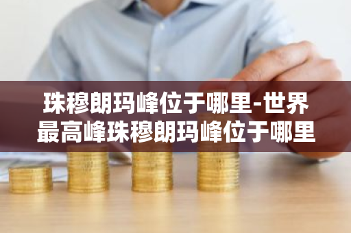 珠穆朗玛峰位于哪里-世界最高峰珠穆朗玛峰位于哪里