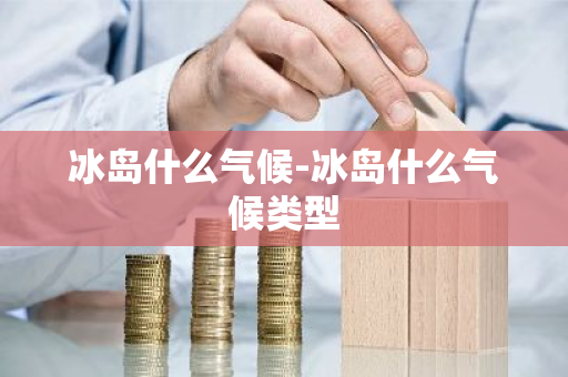 冰岛什么气候-冰岛什么气候类型