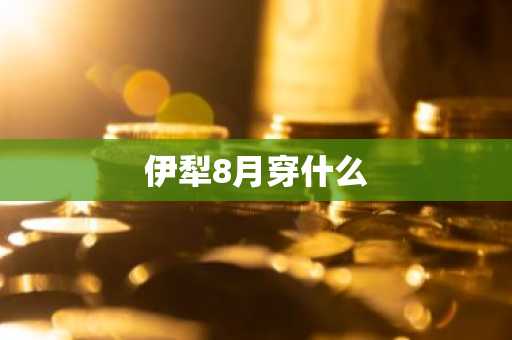 伊犁8月穿什么