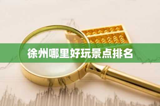 徐州哪里好玩景点排名