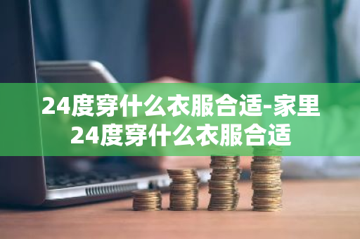 24度穿什么衣服合适-家里24度穿什么衣服合适