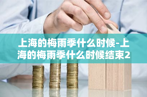 上海的梅雨季什么时候-上海的梅雨季什么时候结束2024