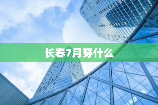 长春7月穿什么