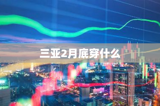 三亚2月底穿什么