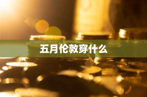 五月伦敦穿什么