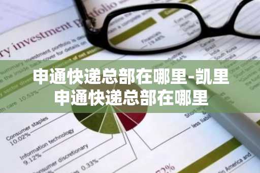 申通快递总部在哪里-凯里申通快递总部在哪里