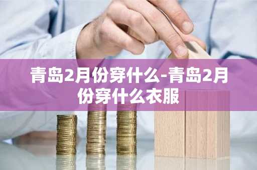 青岛2月份穿什么-青岛2月份穿什么衣服