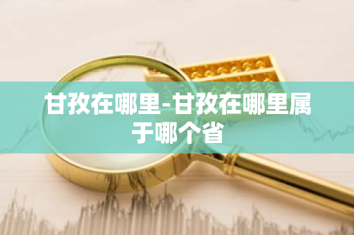 甘孜在哪里-甘孜在哪里属于哪个省