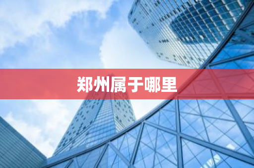 郑州属于哪里
