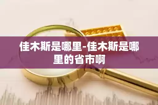 佳木斯是哪里-佳木斯是哪里的省市啊