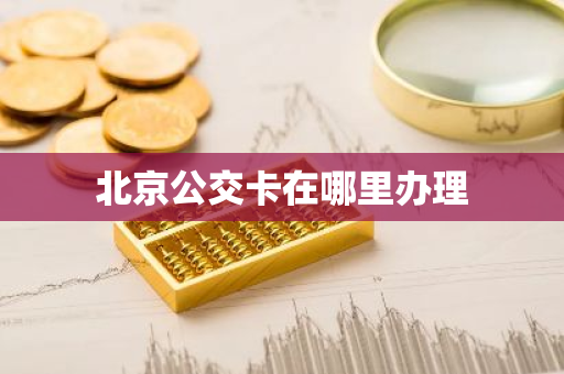 北京公交卡在哪里办理