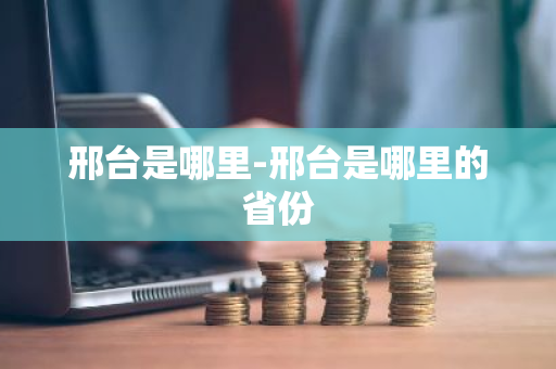 邢台是哪里-邢台是哪里的省份