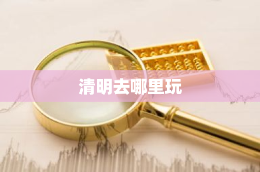 清明去哪里玩