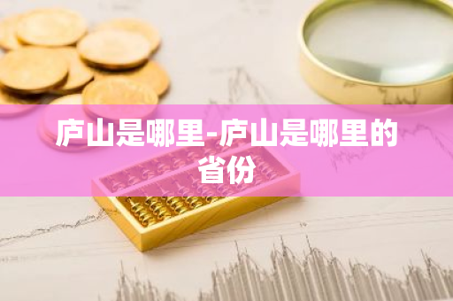 庐山是哪里-庐山是哪里的省份