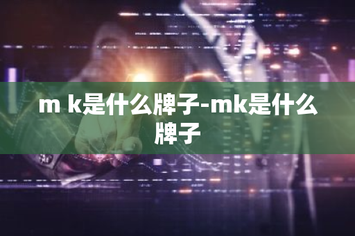 m k是什么牌子-mk是什么牌子
