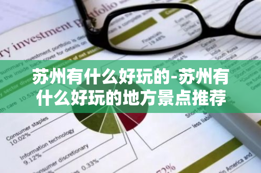 苏州有什么好玩的-苏州有什么好玩的地方景点推荐