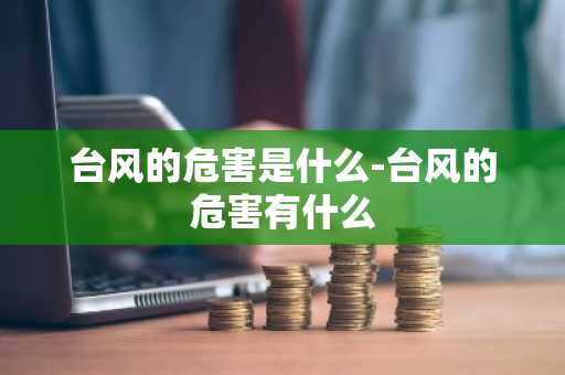 台风的危害是什么-台风的危害有什么