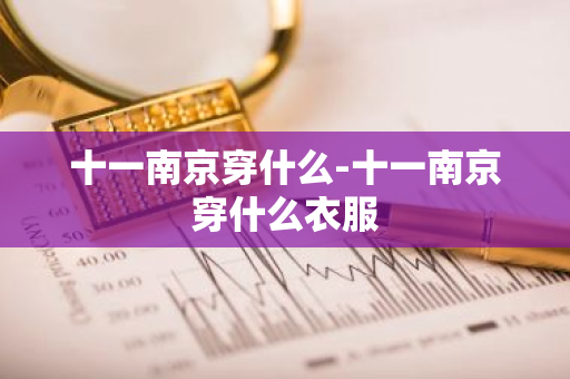 十一南京穿什么-十一南京穿什么衣服