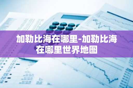 加勒比海在哪里-加勒比海在哪里世界地图