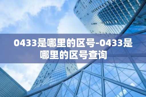 0433是哪里的区号-0433是哪里的区号查询
