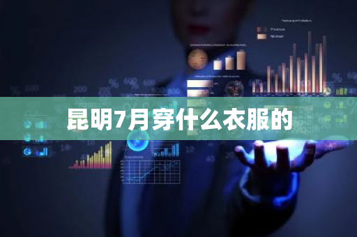 昆明7月穿什么衣服的