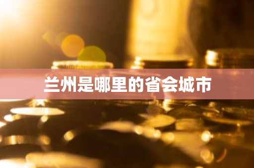 兰州是哪里的省会城市