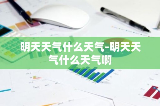 明天天气什么天气-明天天气什么天气啊