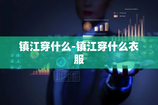 镇江穿什么-镇江穿什么衣服