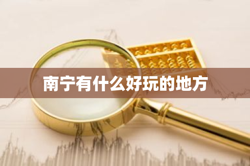 南宁有什么好玩的地方