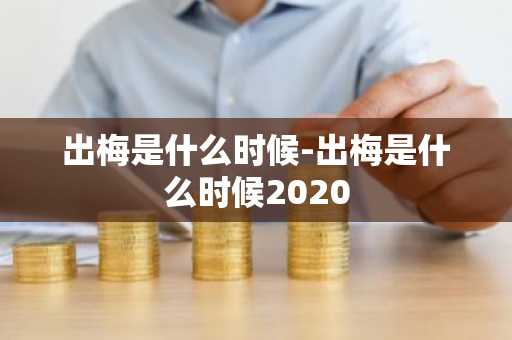 出梅是什么时候-出梅是什么时候2020