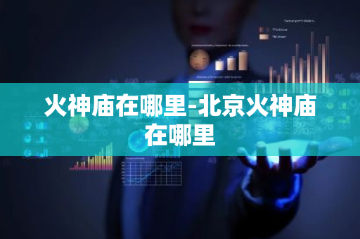 火神庙在哪里-北京火神庙在哪里
