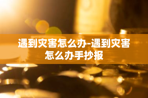 遇到灾害怎么办-遇到灾害怎么办手抄报