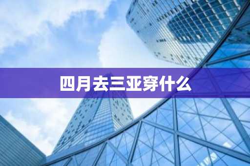 四月去三亚穿什么