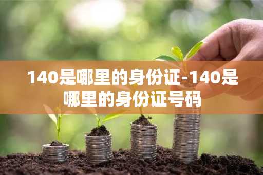 140是哪里的身份证-140是哪里的身份证号码