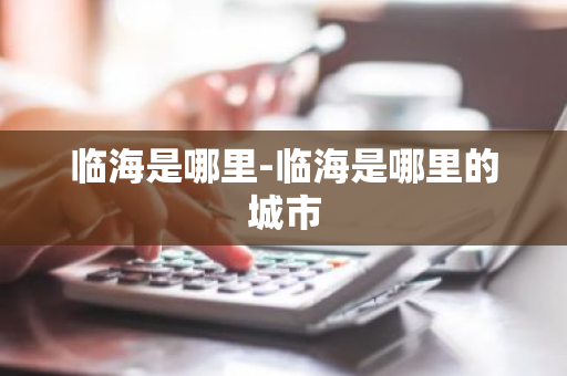 临海是哪里-临海是哪里的城市