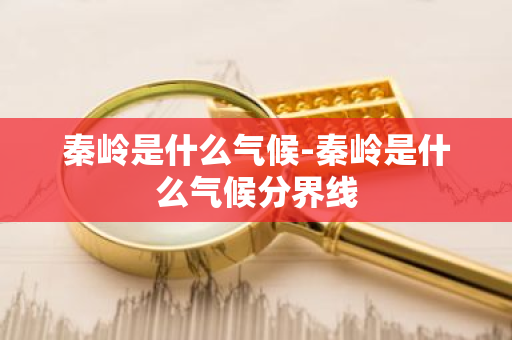 秦岭是什么气候-秦岭是什么气候分界线