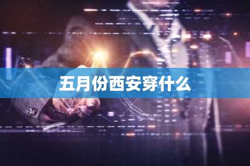 五月份西安穿什么