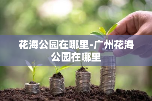 花海公园在哪里-广州花海公园在哪里